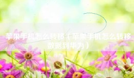 苹果手机怎么转移（苹果手机怎么转移数据到华为）