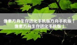 像素方舟生存进化手机版方舟手机版「像素方舟生存进化手机版」