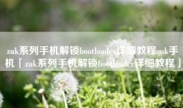 zuk系列手机解锁bootloader详细教程zuk手机「zuk系列手机解锁bootloader详细教程」