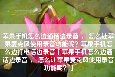 苹果手机怎么边通话边录音 ， 怎么让苹果麦克风使用录音功能呢？苹果手机怎么边打电话边录音「苹果手机怎么边通话边录音 ， 怎么让苹果麦克风使用录音功能呢？」