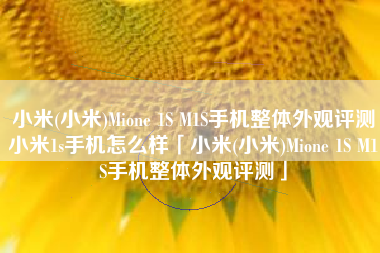 小米(小米)Mione 1S M1S手机整体外观评测小米1s手机怎么样「小米(小米)Mione 1S M1S手机整体外观评测」